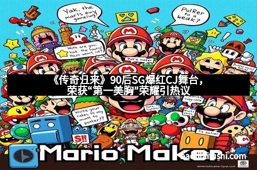 《传奇归来》90后SG爆红CJ舞台，荣获“第一美胸”荣耀引热议